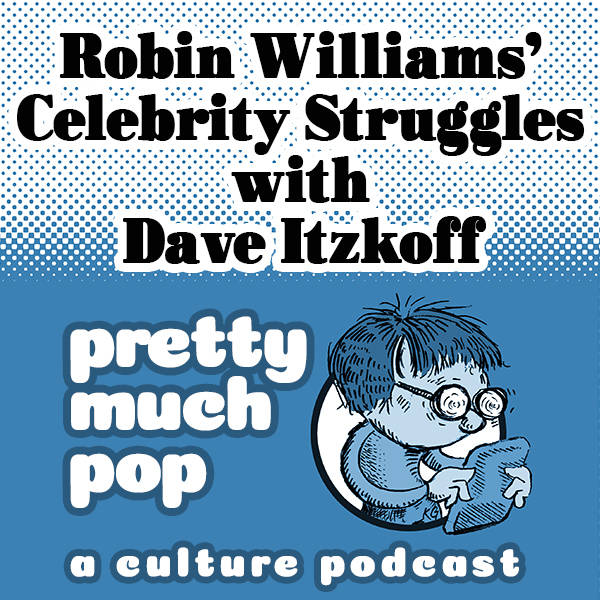 Pretty Much Pop #31: Robin Williams' Celebrity Struggles w/ Dave Itzkoff