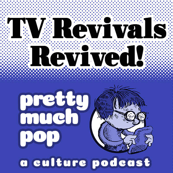 Pretty Much Pop #13: TV Revivals Revived!