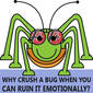 95: Why Crush A Bug When You Can Ruin It Emotionally?