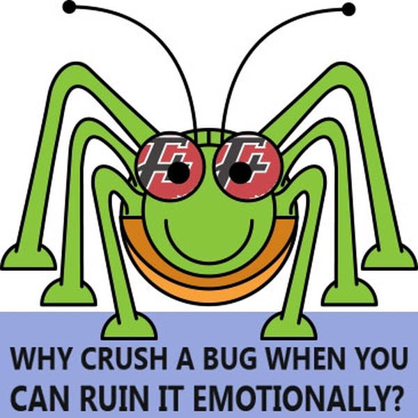 95: Why Crush A Bug When You Can Ruin It Emotionally?