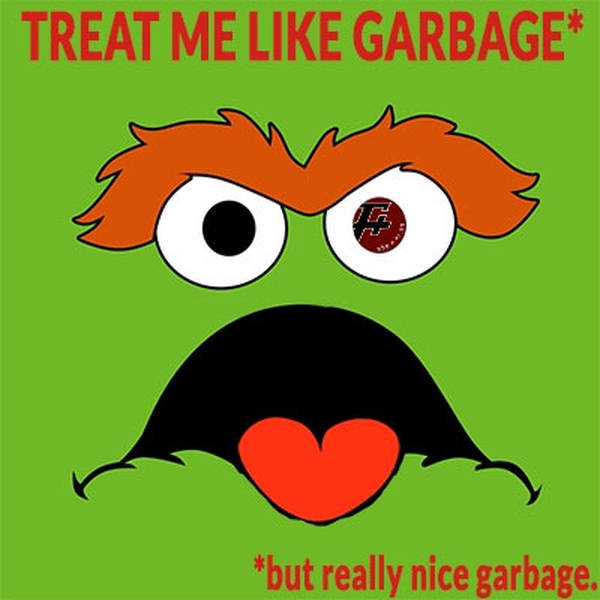 120: Treat Me Like Garbage (But Really Nice Garbage)