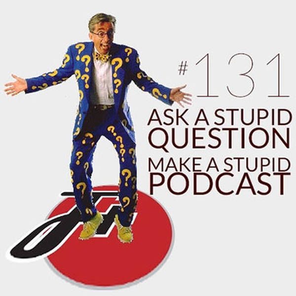 131: Ask a Stupid Question, Make a Stupid Podcast