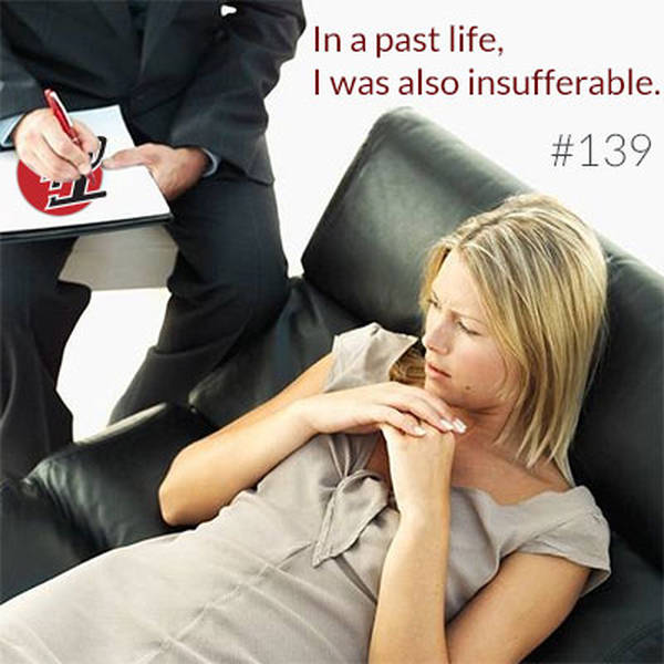 139: In a Past Life, I Was Also Insufferable