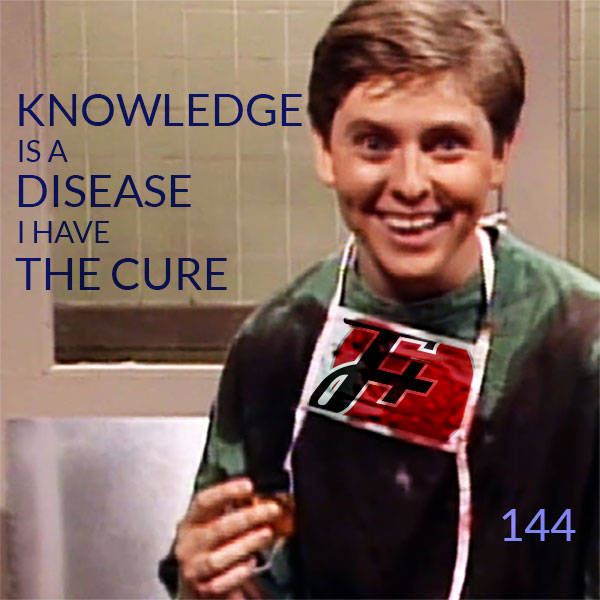 144: Knowledge Is A Disease, I Have The Cure