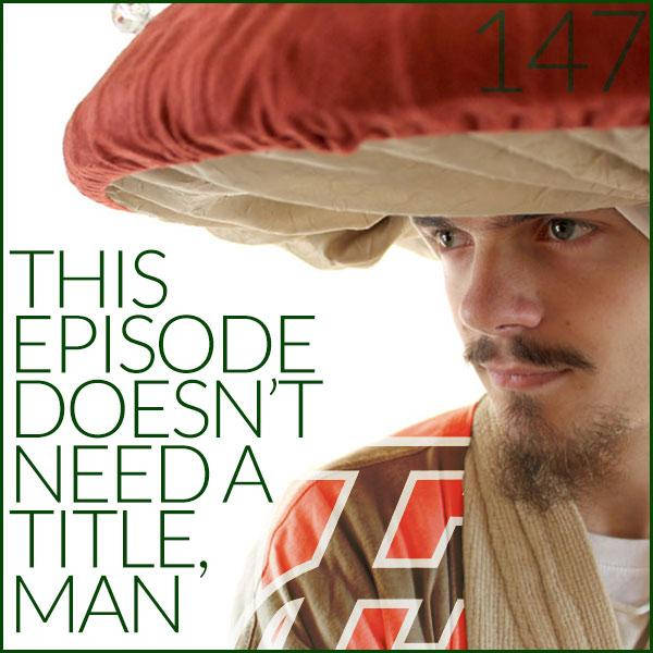 147: This Episode Doesn't Need A Title, Man