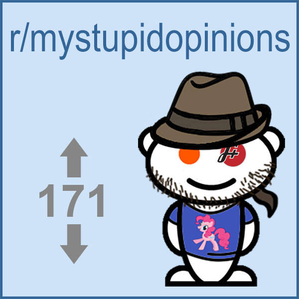 171: r/mystupidopinions