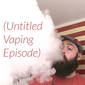242: (Untitled Vaping Episode)