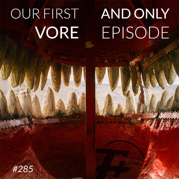 285: Our First And Only Vore Episode
