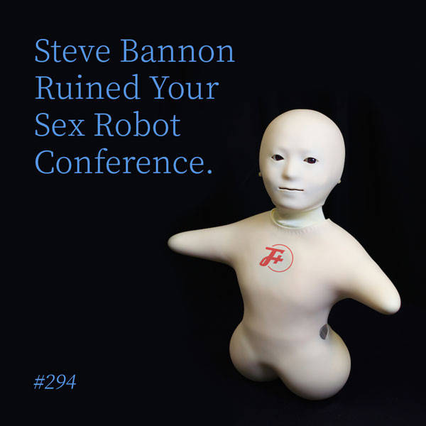 294: Steve Bannon Ruined Your Sex Robot Conference