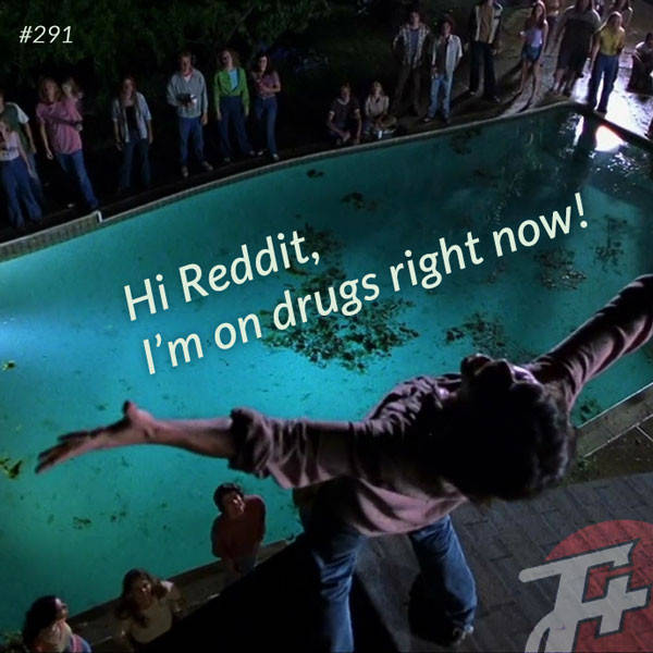 291: Hi Reddit, I'm On Drugs Right Now