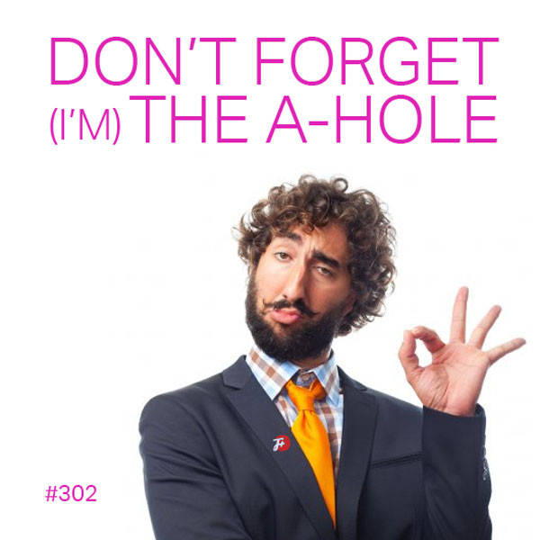 302: Don't Forget (I'm) The A-Hole