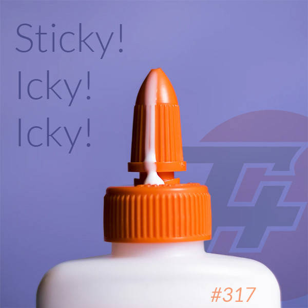 317: Sticky! Icky! Icky!