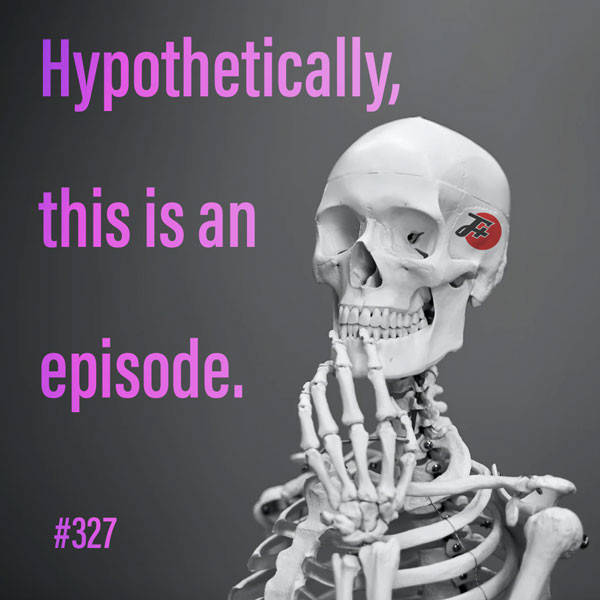 327: Hypothetically This Is An Episode