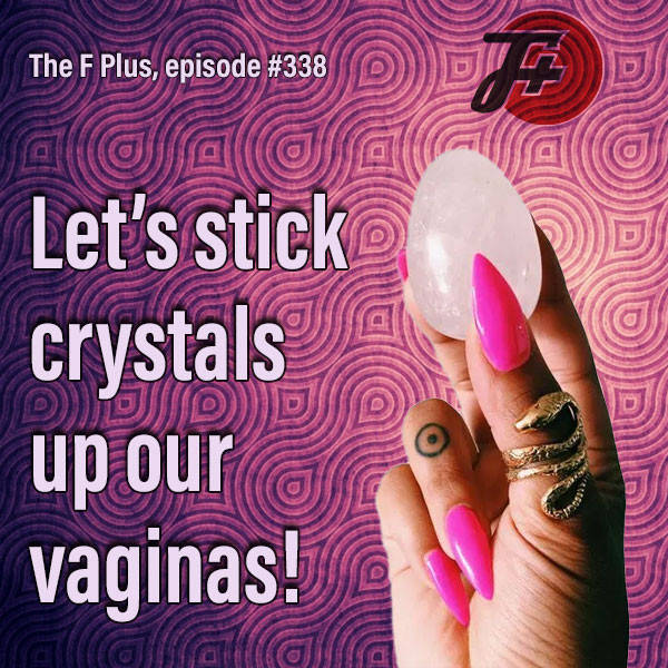 338: Let's Stick Crystals Up Our Vaginas