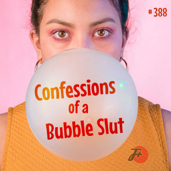 388: Confessions of a Bubble Slut