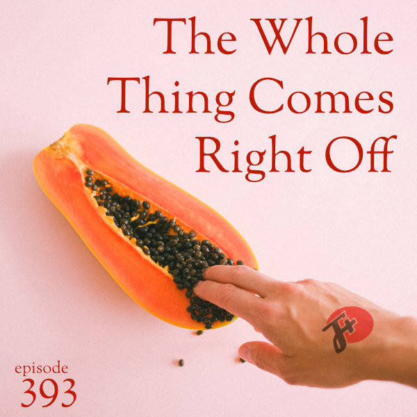 393: The Whole Thing Comes Right Off