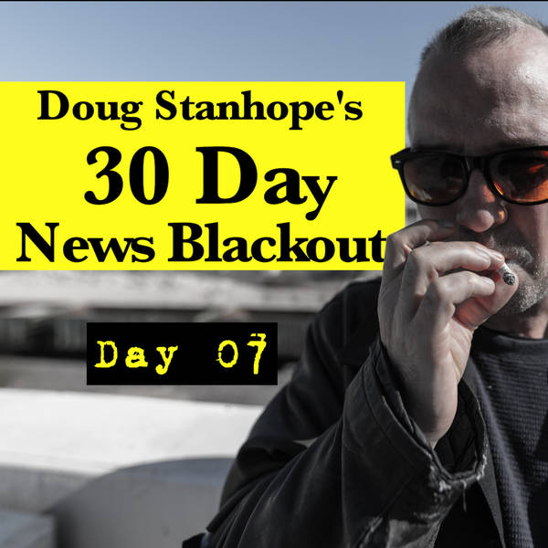 Ep.#371: Day 07 - Stanhope's 30 Day News Blackout