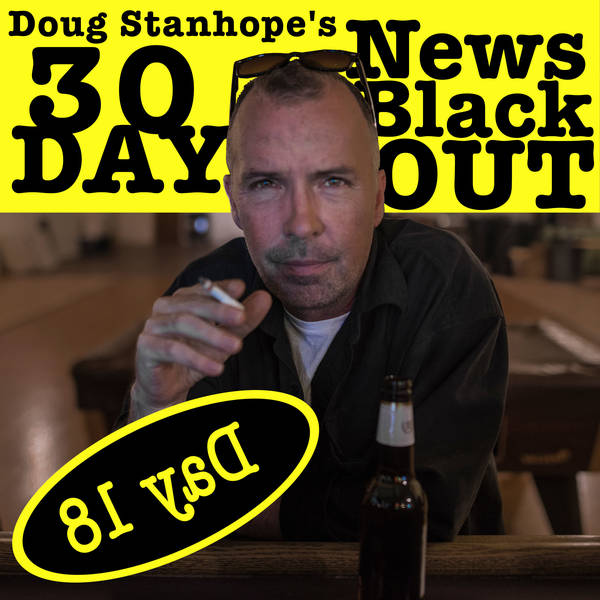 Ep.#382: Day 18 - Stanhope's 30 Day News Blackout