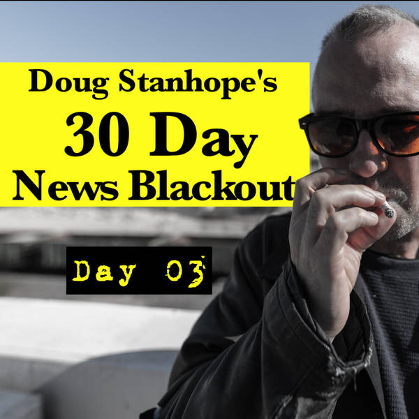 Ep.#366: Day 03 - Stanhope's 30 Day News Blackout