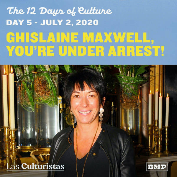 On The Fifth Day of Culture... July 2nd, 2020: Ghislaine Maxwell, You're Under Arrest!
