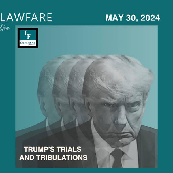 Lawfare Daily: Trump Trials and Tribulations Weekly Round-up (May 30, 2024)