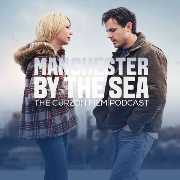 MANCHESTER BY THE SEA | The Curzon Film Podcast #54