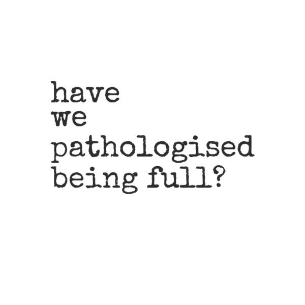 Have We Pathologised Being Full?