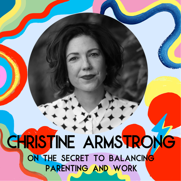 Christine Armstrong On The Secret To Balancing Parenting And Work