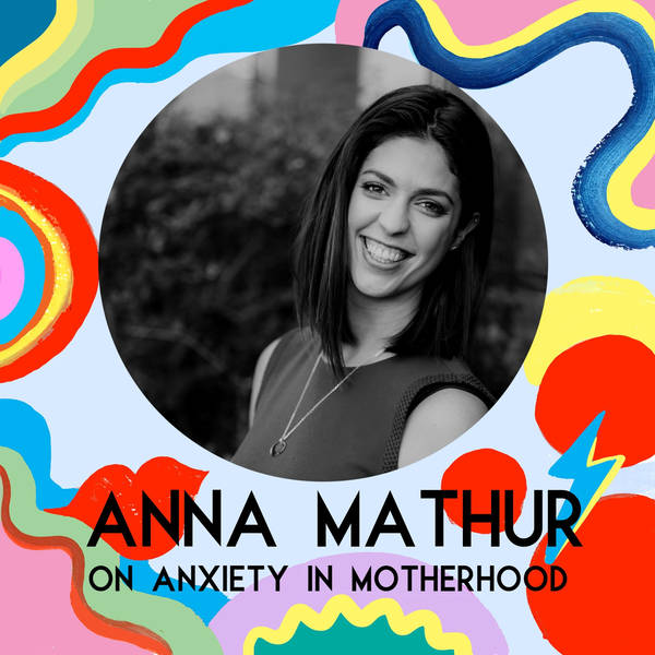 Anna Mathur on Anxiety In Motherhood