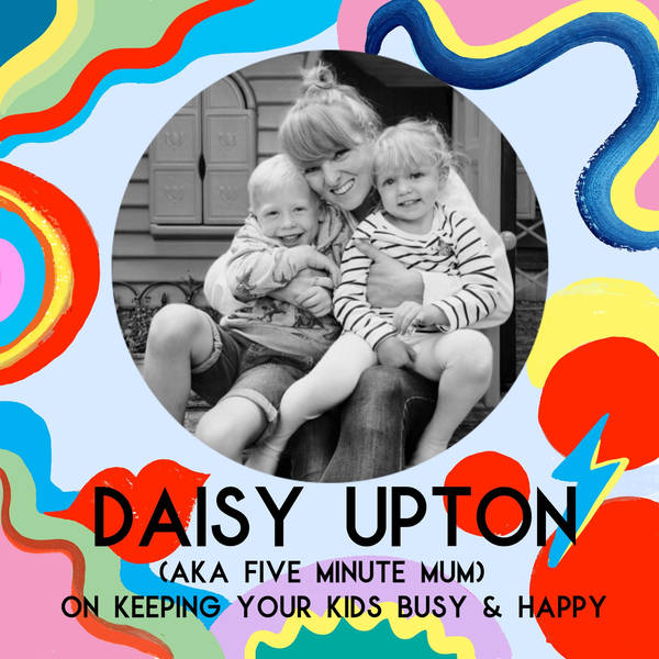 Daisy Upton (AKA Five Minute Mum) On Keeping Your Kids Busy & Happy (Coronavirus Mini Series)
