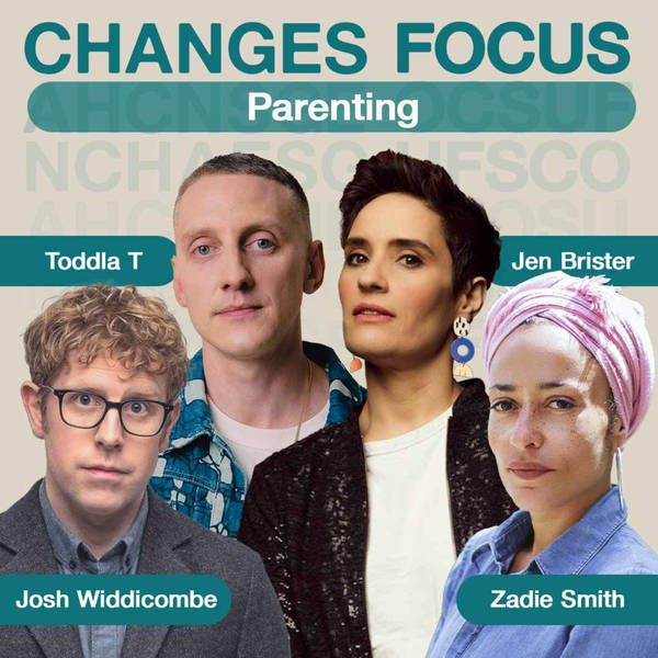 Changes Focus: Parenting - Zadie Smith, Toddla T, Josh Widdicombe and Jen Brister