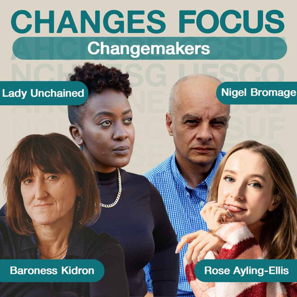 Changes Focus: Changemakers - Rose Ayling-Ellis, Baroness Kidron, Nigel Bromage,  Lady Unchained