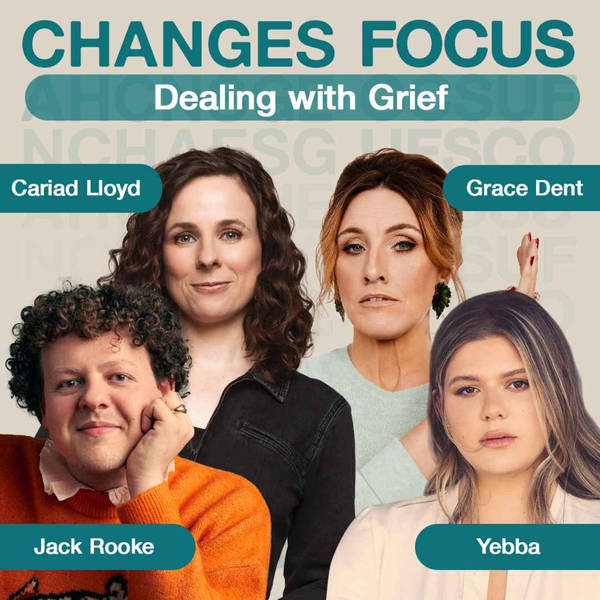 Changes Focus: Dealing with Grief - Cariad Lloyd, Grace Dent, Yebba, Jack Rooke