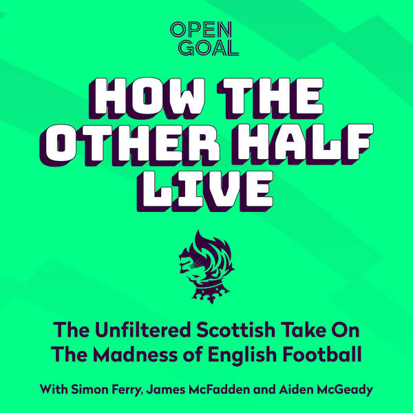 HOW THE OTHER HALF LIVE IS BACK w/ AIDEN McGEADY, JAMES MCFADDEN & SI FERRY! Open Goal's Premier League Podcast
