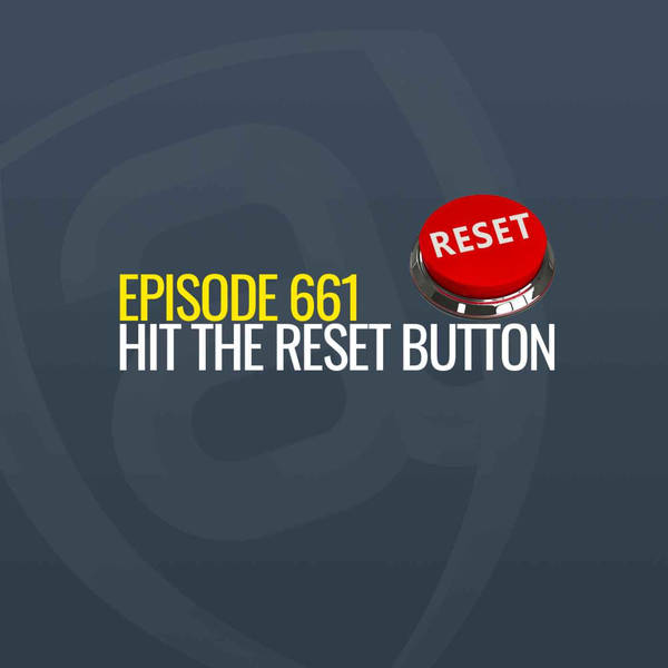 Episode 661 - Hitting the reset button