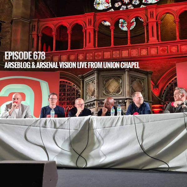 Episode 678 - Arseblog & Arsenal Vision Live from Union Chapel