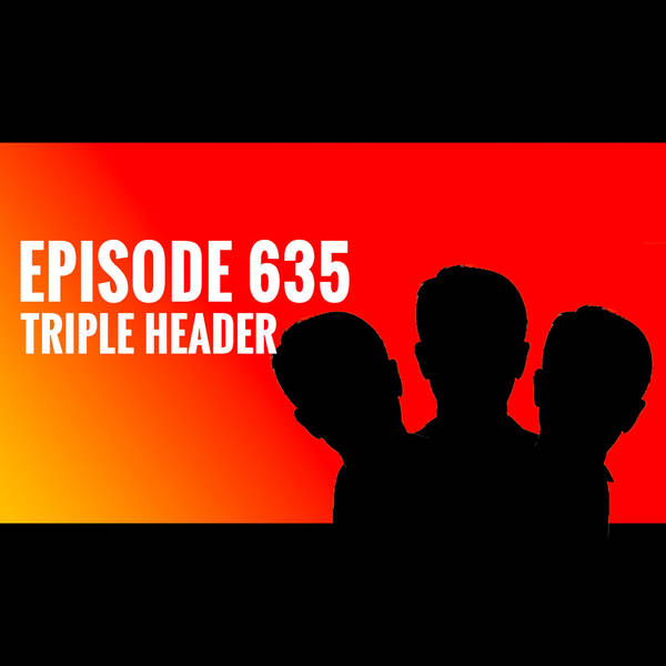 Episode 635: Triple Header