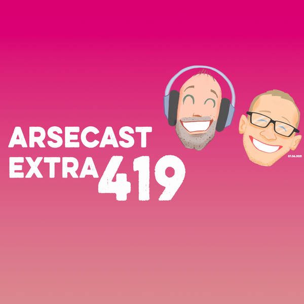 Arsecast Extra Episode 419 - 07.06.2021