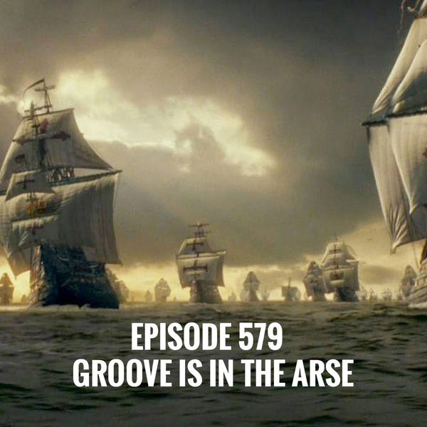 Episode 579 - Groove is in the Arse