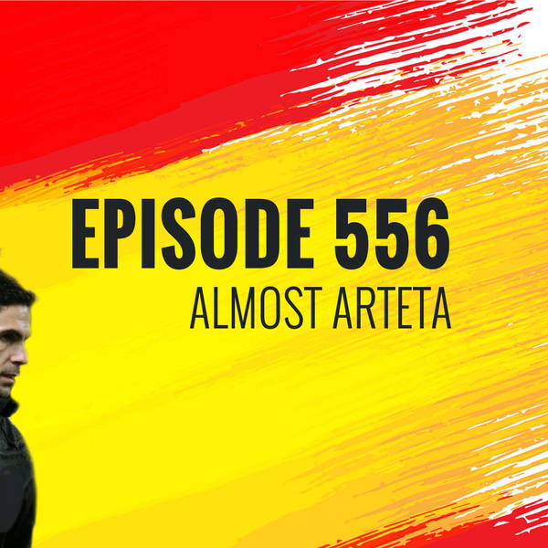 Episode 556 - Almost Arteta