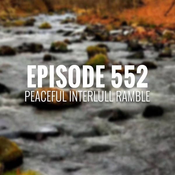 Episode 552 - Peaceful Interlull Ramble
