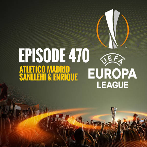 Episode 470 - Atletico Madrid, Sanllehi and Enrique
