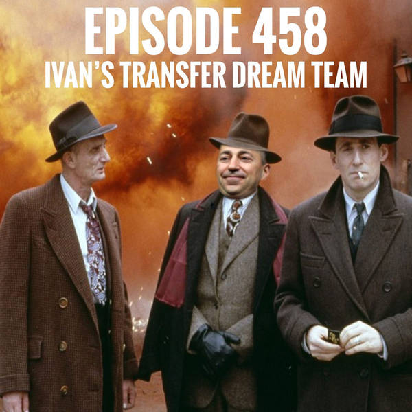 Episode 458 - Ivan's Transfer Dream Team