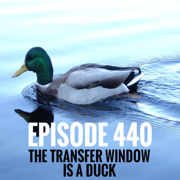 Episode 440 - The transfer window is a duck