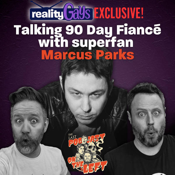 Reality Gays EXCLUSIVE: Talking 90 Day Fiancé with superfan Marcus Parks, co-host of “The Last Podcast on the Left!