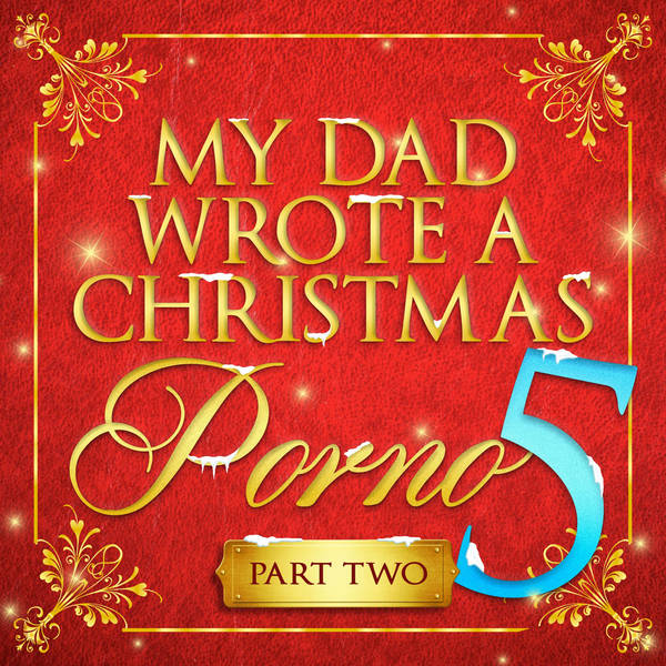 My Dad Wrote A Christmas Porno 5 - Part Two