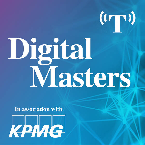 Episode 2: How Tech is Changing Business. Digital Masters: Transforming UK Business in association with KPMG