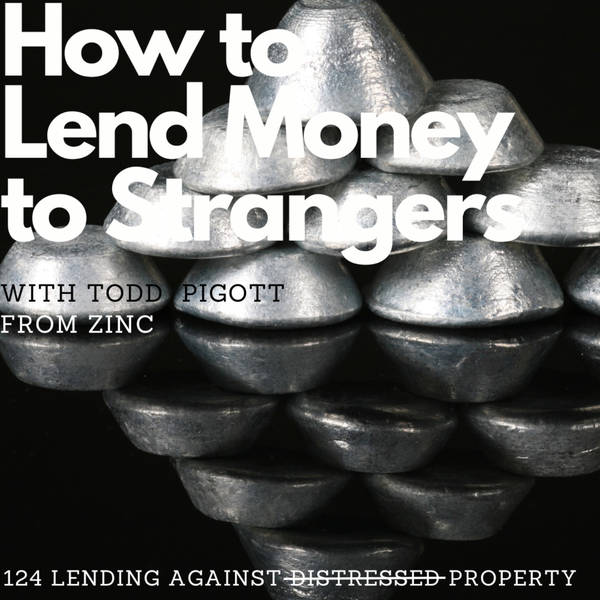 Lending against distressed properties not to distressed borrowers, with Todd Pigott (ZINC)