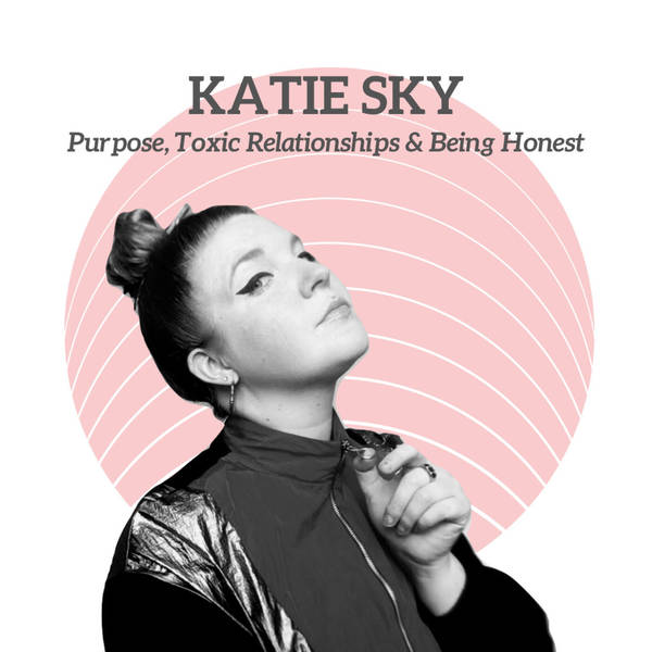Katie Sky - Purpose, Toxic Relationships & Being Honest
