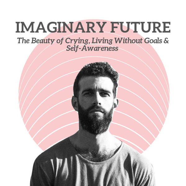 Imaginary Future - The Beauty of Crying, Living Without Goals & Self-Awareness